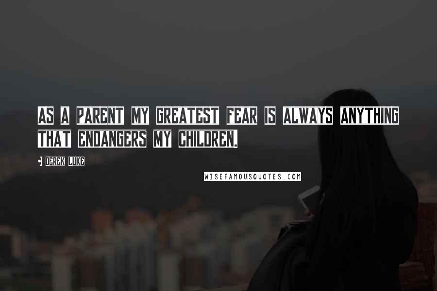 Derek Luke Quotes: As a parent my greatest fear is always anything that endangers my children.