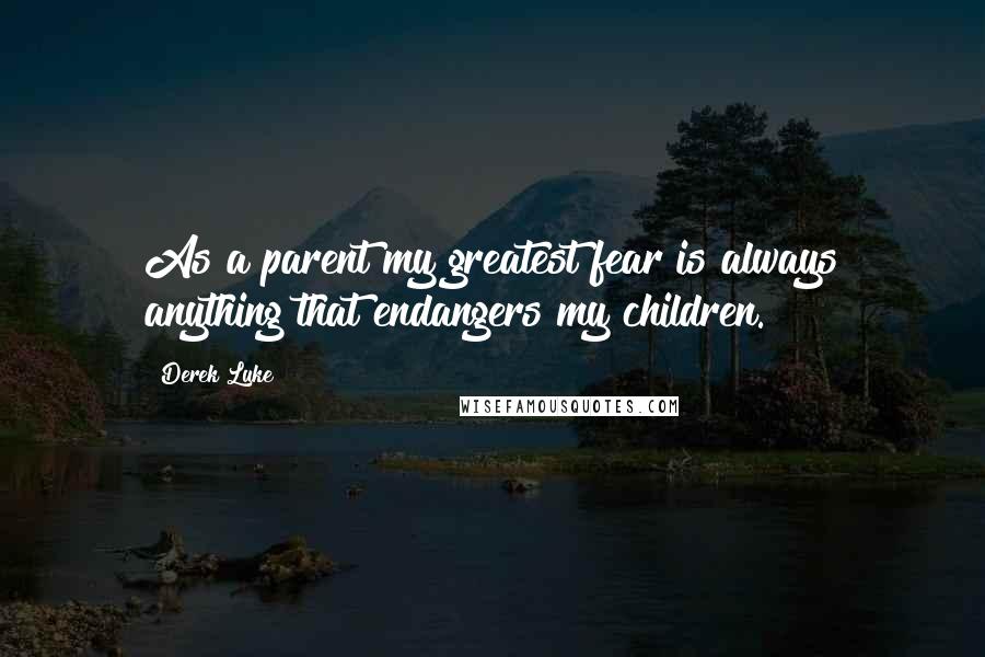 Derek Luke Quotes: As a parent my greatest fear is always anything that endangers my children.