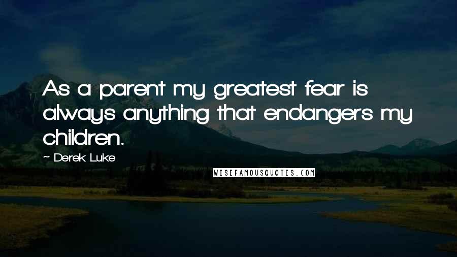 Derek Luke Quotes: As a parent my greatest fear is always anything that endangers my children.