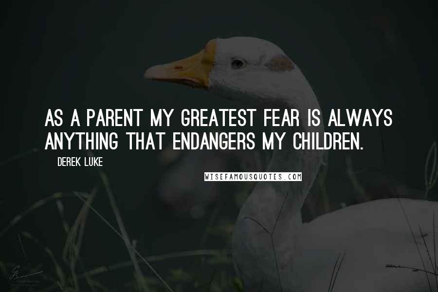 Derek Luke Quotes: As a parent my greatest fear is always anything that endangers my children.