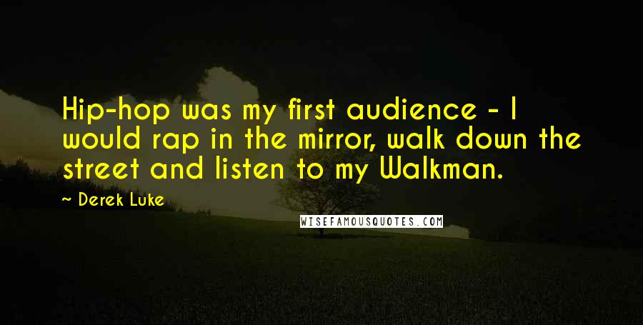 Derek Luke Quotes: Hip-hop was my first audience - I would rap in the mirror, walk down the street and listen to my Walkman.