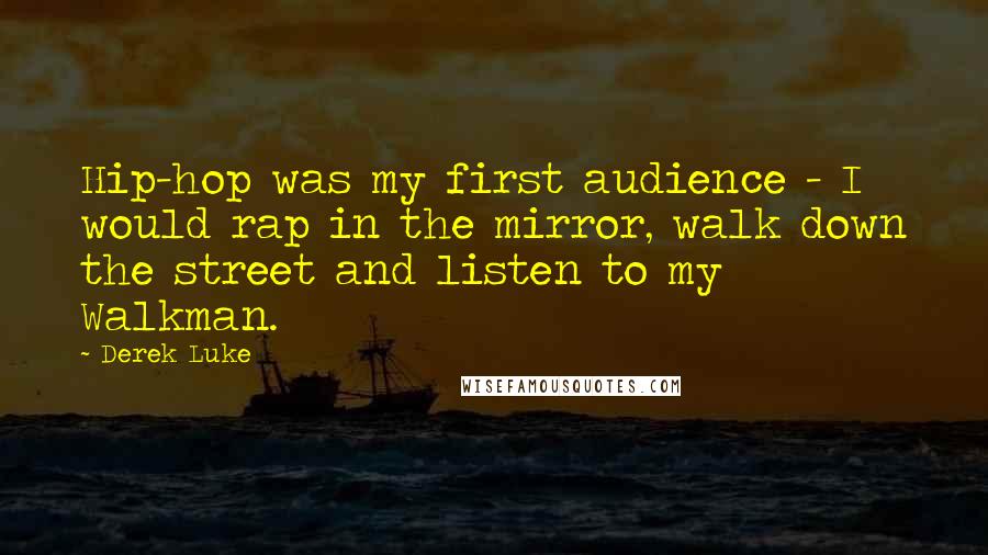 Derek Luke Quotes: Hip-hop was my first audience - I would rap in the mirror, walk down the street and listen to my Walkman.