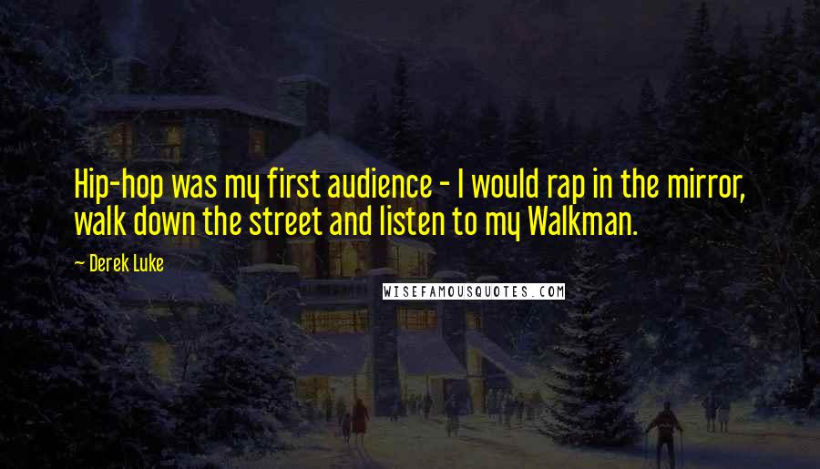 Derek Luke Quotes: Hip-hop was my first audience - I would rap in the mirror, walk down the street and listen to my Walkman.