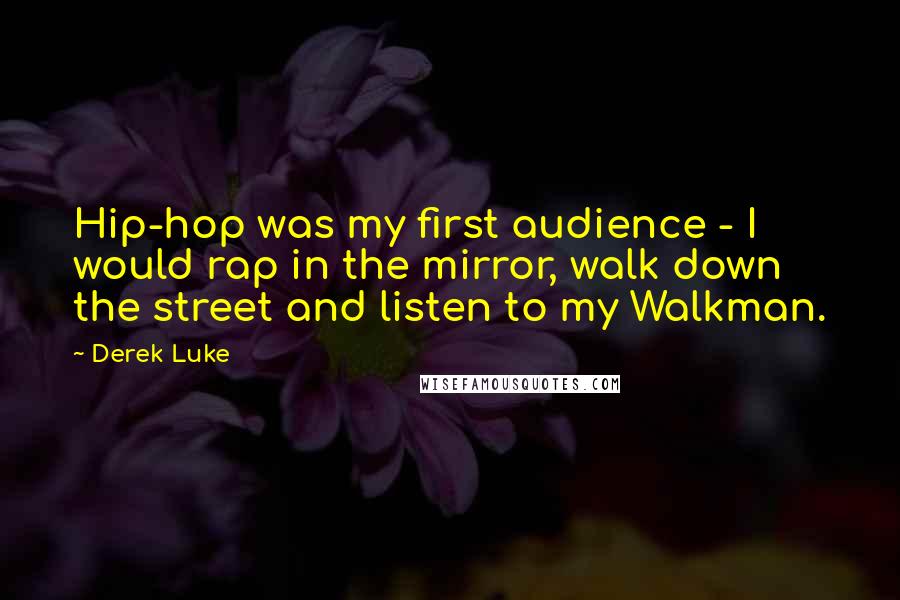 Derek Luke Quotes: Hip-hop was my first audience - I would rap in the mirror, walk down the street and listen to my Walkman.