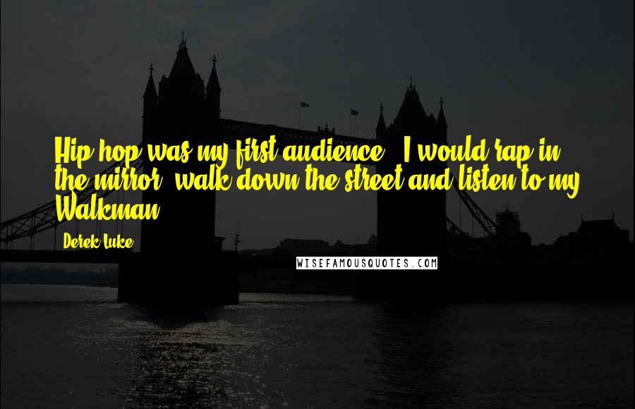 Derek Luke Quotes: Hip-hop was my first audience - I would rap in the mirror, walk down the street and listen to my Walkman.