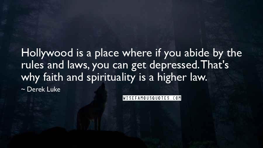 Derek Luke Quotes: Hollywood is a place where if you abide by the rules and laws, you can get depressed. That's why faith and spirituality is a higher law.