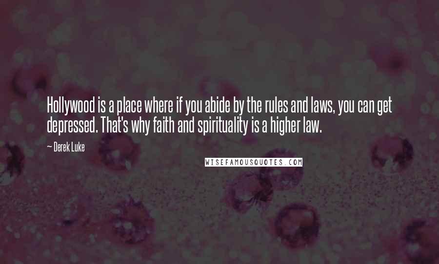 Derek Luke Quotes: Hollywood is a place where if you abide by the rules and laws, you can get depressed. That's why faith and spirituality is a higher law.