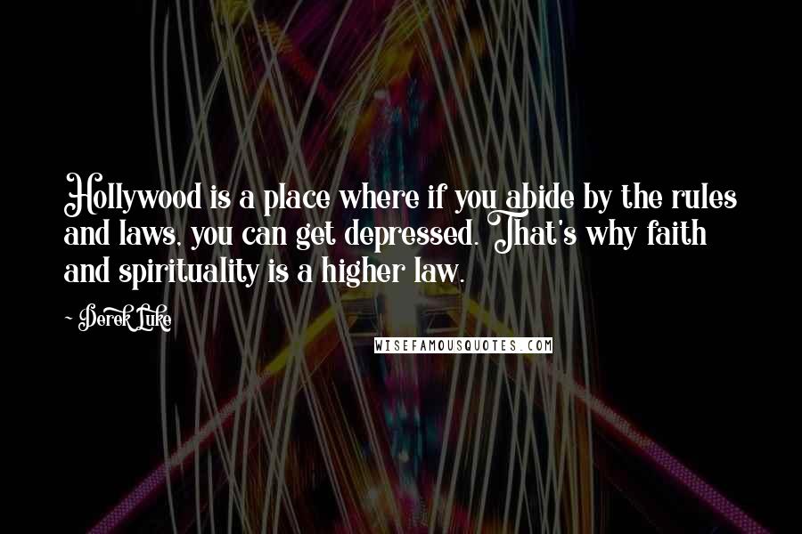 Derek Luke Quotes: Hollywood is a place where if you abide by the rules and laws, you can get depressed. That's why faith and spirituality is a higher law.