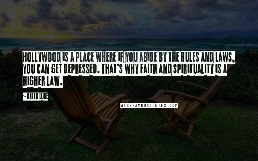 Derek Luke Quotes: Hollywood is a place where if you abide by the rules and laws, you can get depressed. That's why faith and spirituality is a higher law.