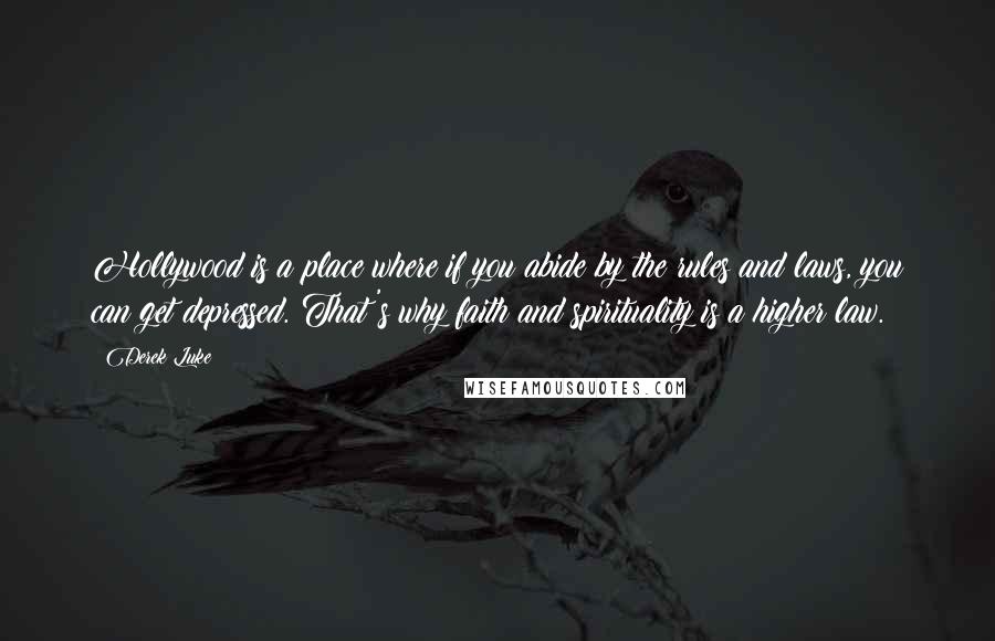 Derek Luke Quotes: Hollywood is a place where if you abide by the rules and laws, you can get depressed. That's why faith and spirituality is a higher law.