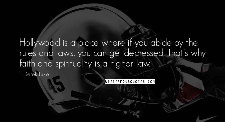 Derek Luke Quotes: Hollywood is a place where if you abide by the rules and laws, you can get depressed. That's why faith and spirituality is a higher law.