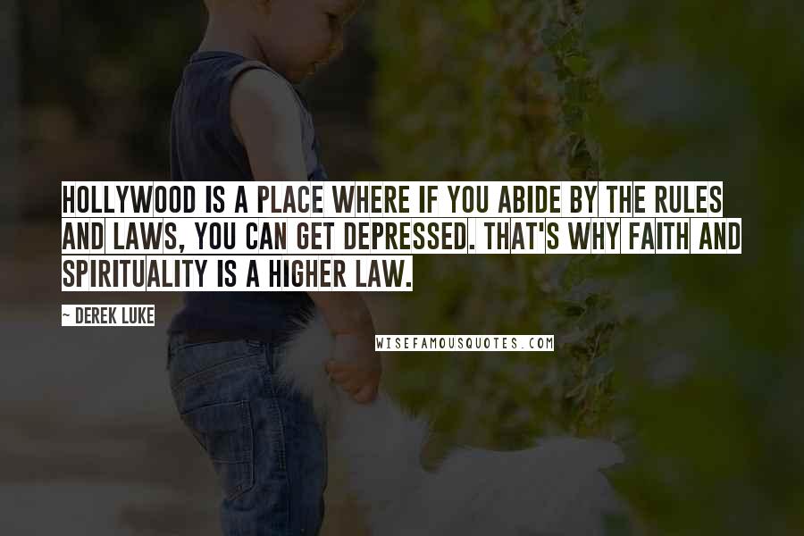 Derek Luke Quotes: Hollywood is a place where if you abide by the rules and laws, you can get depressed. That's why faith and spirituality is a higher law.