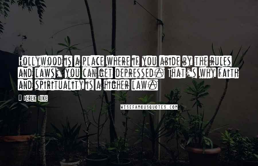 Derek Luke Quotes: Hollywood is a place where if you abide by the rules and laws, you can get depressed. That's why faith and spirituality is a higher law.