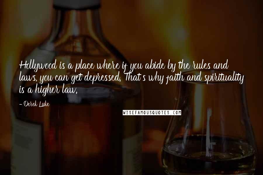 Derek Luke Quotes: Hollywood is a place where if you abide by the rules and laws, you can get depressed. That's why faith and spirituality is a higher law.