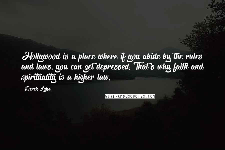 Derek Luke Quotes: Hollywood is a place where if you abide by the rules and laws, you can get depressed. That's why faith and spirituality is a higher law.