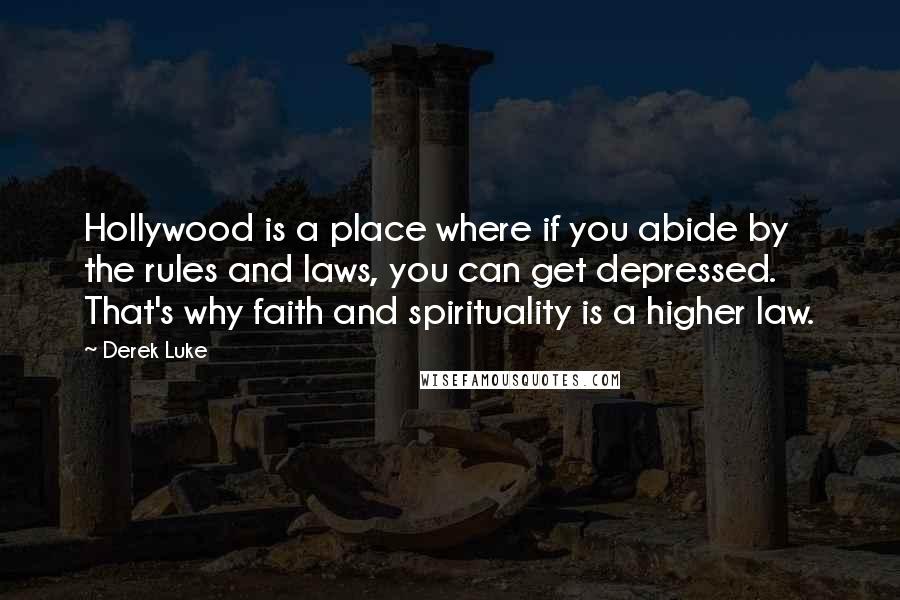 Derek Luke Quotes: Hollywood is a place where if you abide by the rules and laws, you can get depressed. That's why faith and spirituality is a higher law.