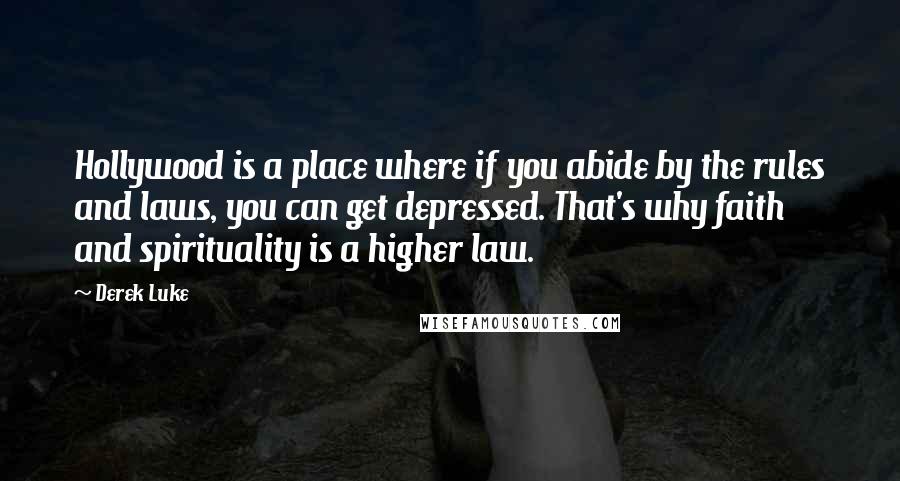 Derek Luke Quotes: Hollywood is a place where if you abide by the rules and laws, you can get depressed. That's why faith and spirituality is a higher law.