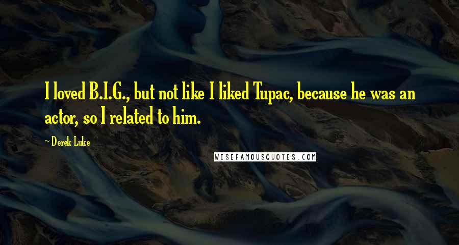 Derek Luke Quotes: I loved B.I.G., but not like I liked Tupac, because he was an actor, so I related to him.