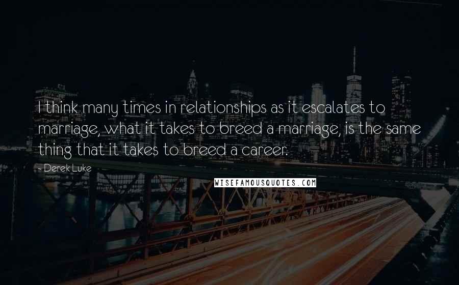 Derek Luke Quotes: I think many times in relationships as it escalates to marriage, what it takes to breed a marriage, is the same thing that it takes to breed a career.