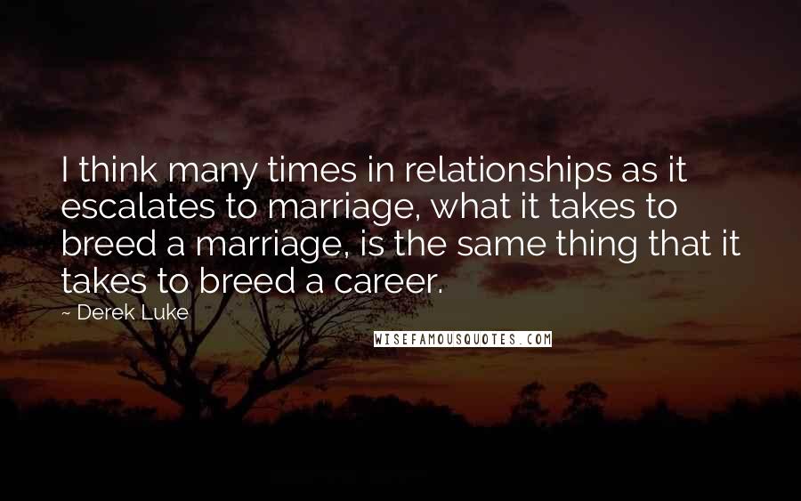 Derek Luke Quotes: I think many times in relationships as it escalates to marriage, what it takes to breed a marriage, is the same thing that it takes to breed a career.