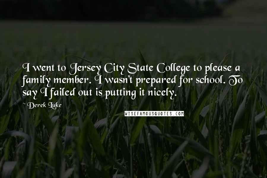 Derek Luke Quotes: I went to Jersey City State College to please a family member. I wasn't prepared for school. To say I failed out is putting it nicely.