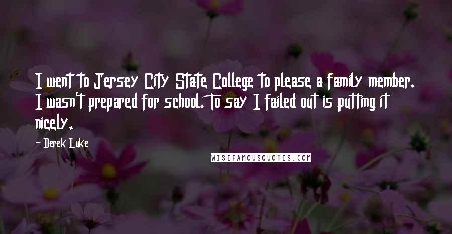 Derek Luke Quotes: I went to Jersey City State College to please a family member. I wasn't prepared for school. To say I failed out is putting it nicely.