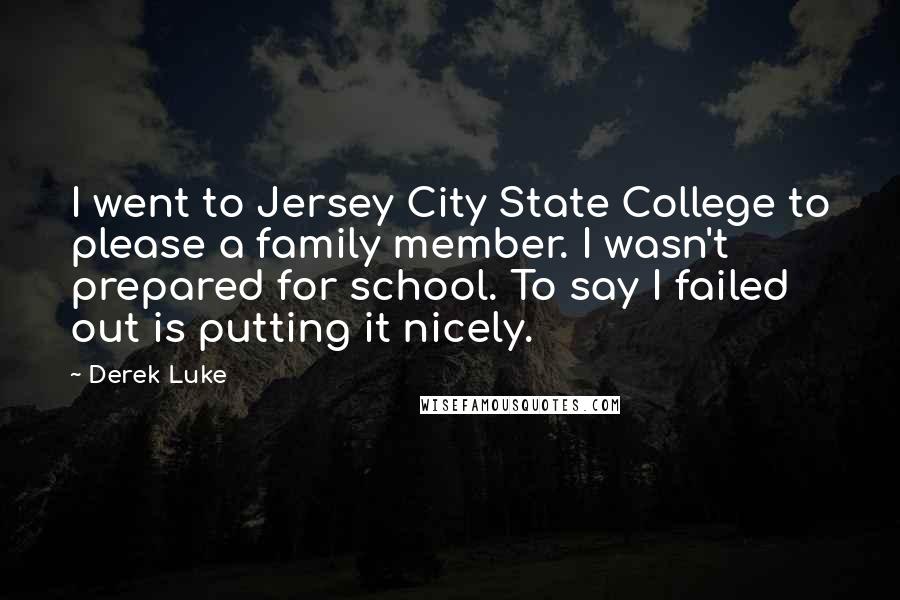 Derek Luke Quotes: I went to Jersey City State College to please a family member. I wasn't prepared for school. To say I failed out is putting it nicely.