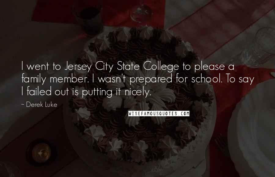 Derek Luke Quotes: I went to Jersey City State College to please a family member. I wasn't prepared for school. To say I failed out is putting it nicely.