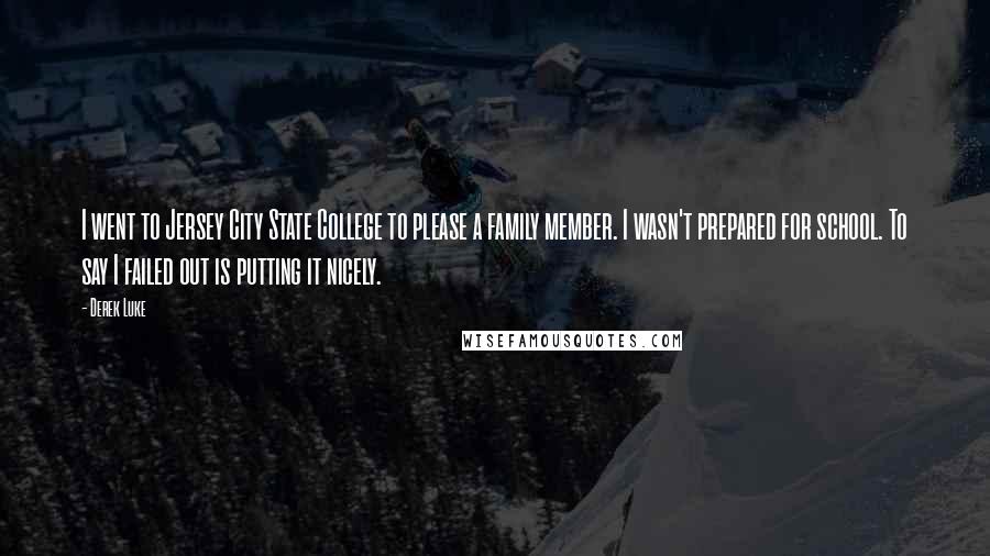 Derek Luke Quotes: I went to Jersey City State College to please a family member. I wasn't prepared for school. To say I failed out is putting it nicely.