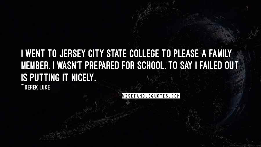 Derek Luke Quotes: I went to Jersey City State College to please a family member. I wasn't prepared for school. To say I failed out is putting it nicely.