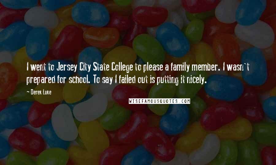 Derek Luke Quotes: I went to Jersey City State College to please a family member. I wasn't prepared for school. To say I failed out is putting it nicely.