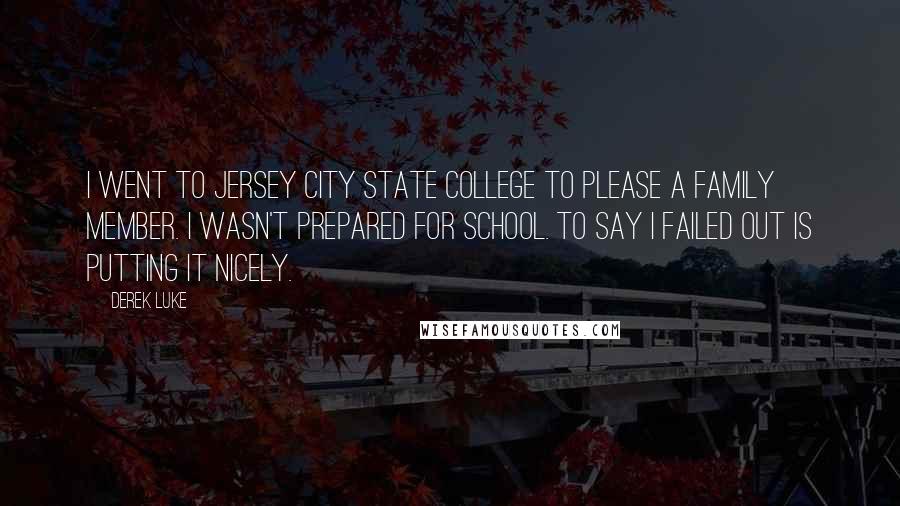 Derek Luke Quotes: I went to Jersey City State College to please a family member. I wasn't prepared for school. To say I failed out is putting it nicely.