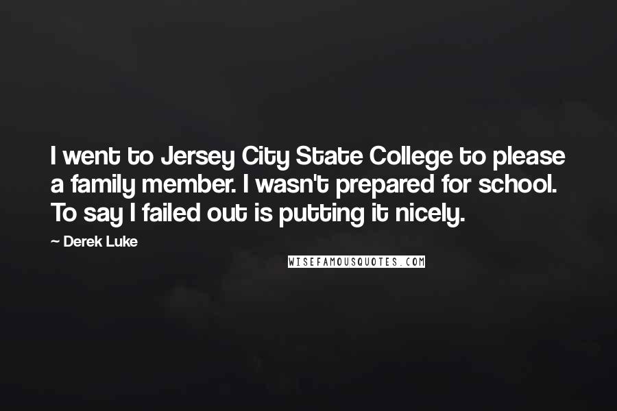 Derek Luke Quotes: I went to Jersey City State College to please a family member. I wasn't prepared for school. To say I failed out is putting it nicely.