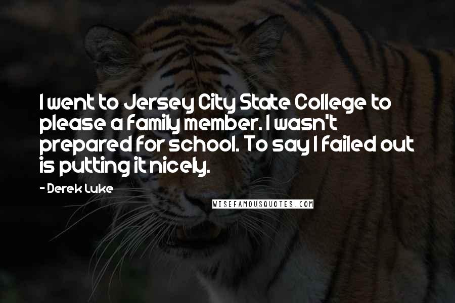 Derek Luke Quotes: I went to Jersey City State College to please a family member. I wasn't prepared for school. To say I failed out is putting it nicely.