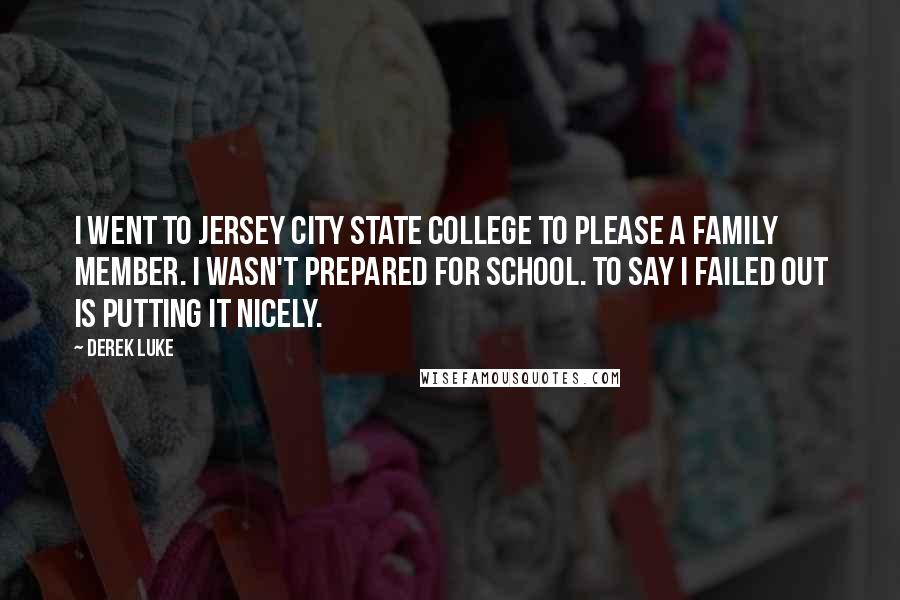 Derek Luke Quotes: I went to Jersey City State College to please a family member. I wasn't prepared for school. To say I failed out is putting it nicely.