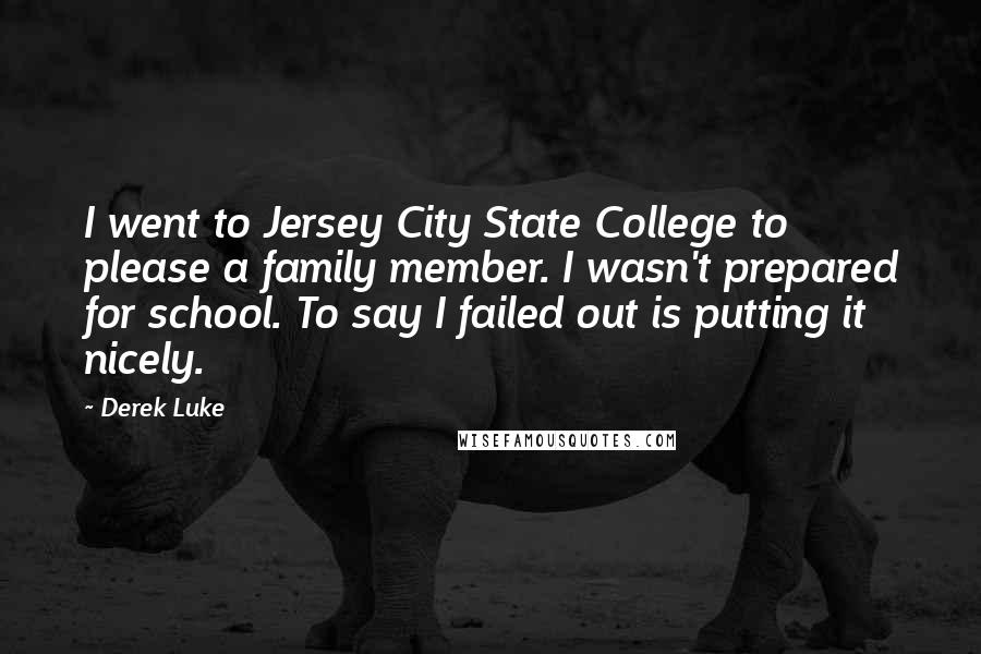 Derek Luke Quotes: I went to Jersey City State College to please a family member. I wasn't prepared for school. To say I failed out is putting it nicely.