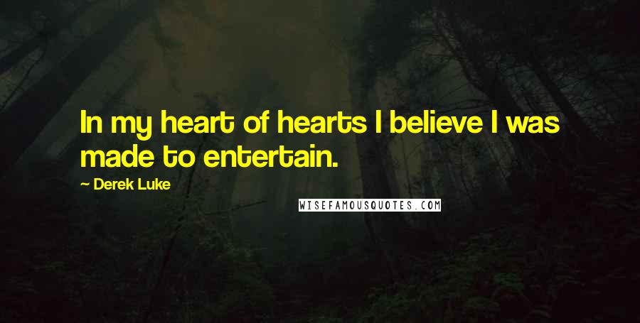 Derek Luke Quotes: In my heart of hearts I believe I was made to entertain.