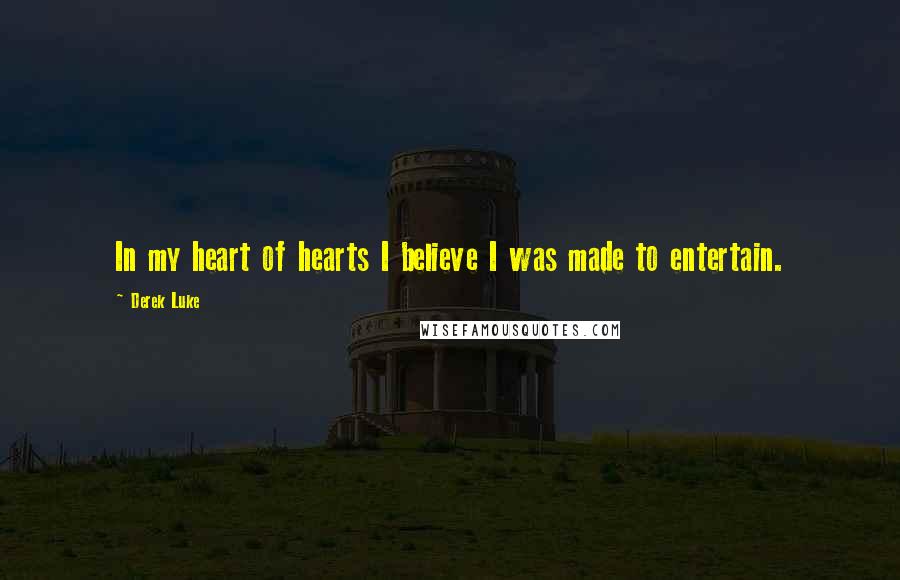Derek Luke Quotes: In my heart of hearts I believe I was made to entertain.