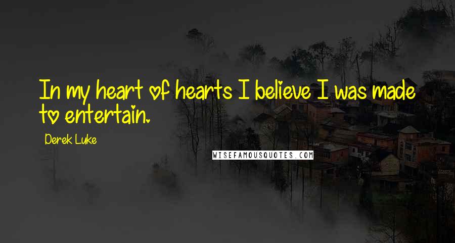 Derek Luke Quotes: In my heart of hearts I believe I was made to entertain.
