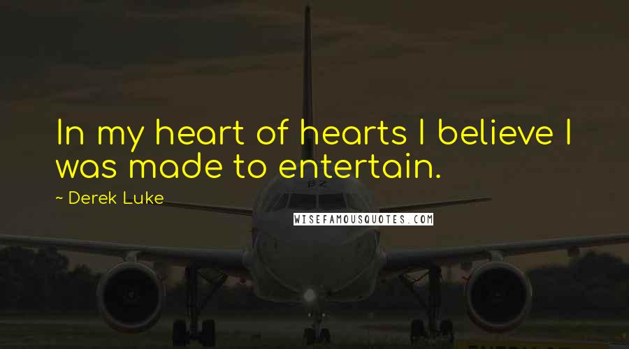 Derek Luke Quotes: In my heart of hearts I believe I was made to entertain.