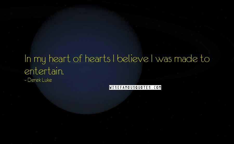 Derek Luke Quotes: In my heart of hearts I believe I was made to entertain.