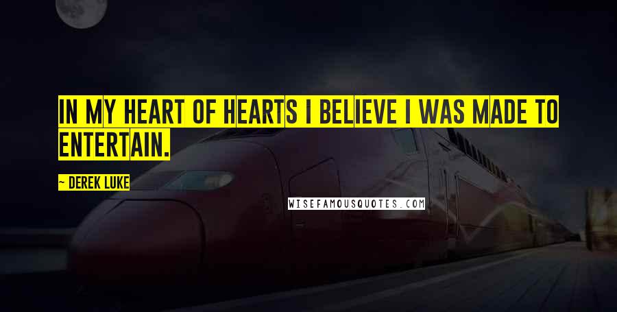 Derek Luke Quotes: In my heart of hearts I believe I was made to entertain.