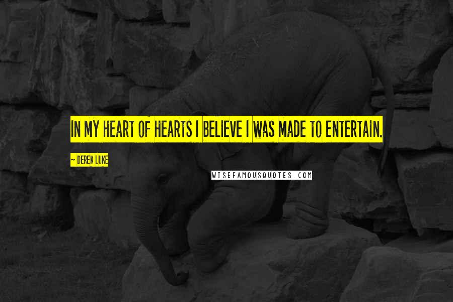 Derek Luke Quotes: In my heart of hearts I believe I was made to entertain.
