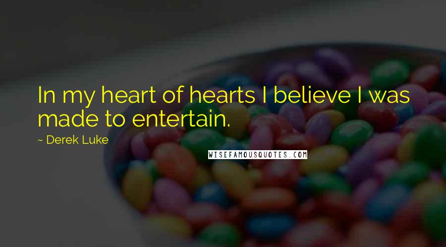 Derek Luke Quotes: In my heart of hearts I believe I was made to entertain.