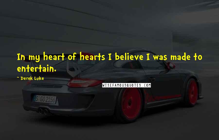 Derek Luke Quotes: In my heart of hearts I believe I was made to entertain.