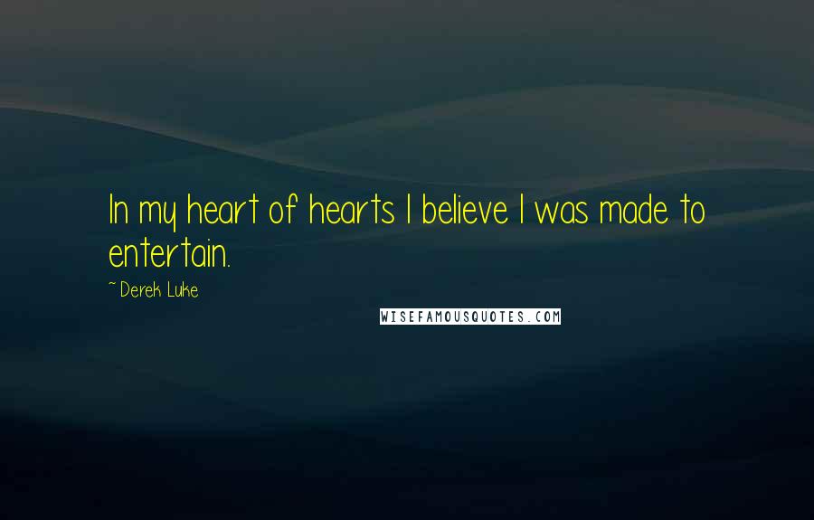 Derek Luke Quotes: In my heart of hearts I believe I was made to entertain.