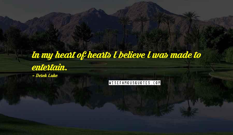 Derek Luke Quotes: In my heart of hearts I believe I was made to entertain.