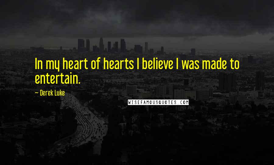 Derek Luke Quotes: In my heart of hearts I believe I was made to entertain.