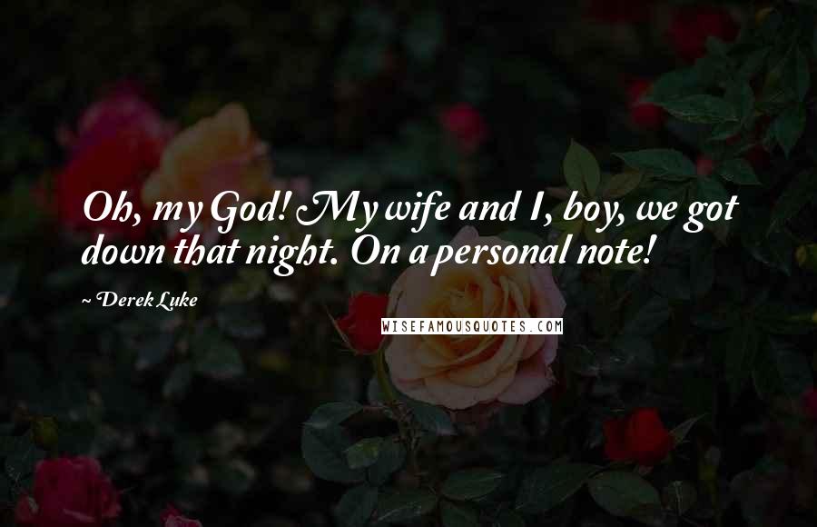Derek Luke Quotes: Oh, my God! My wife and I, boy, we got down that night. On a personal note!