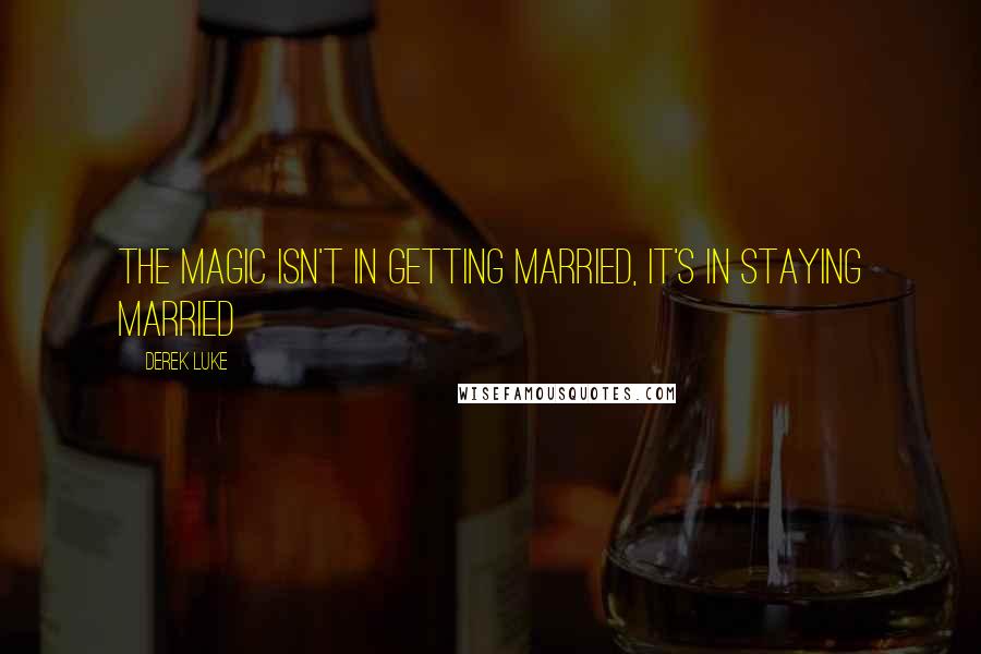 Derek Luke Quotes: The magic isn't in getting married, it's in staying married